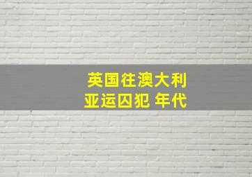 英国往澳大利亚运囚犯 年代